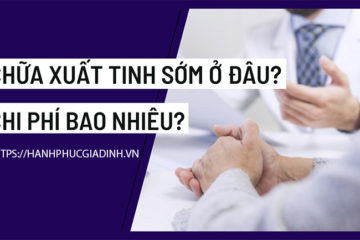 Chữa xuất tinh sớm ở đâu, chi phí bao nhiêu tiền?